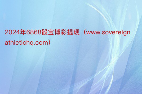 2024年6868骰宝博彩提现（www.sovereignathletichq.com）