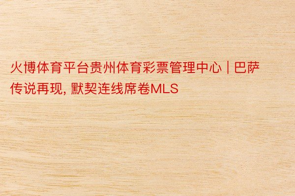 火博体育平台贵州体育彩票管理中心 | 巴萨传说再现, 默契连线席卷MLS