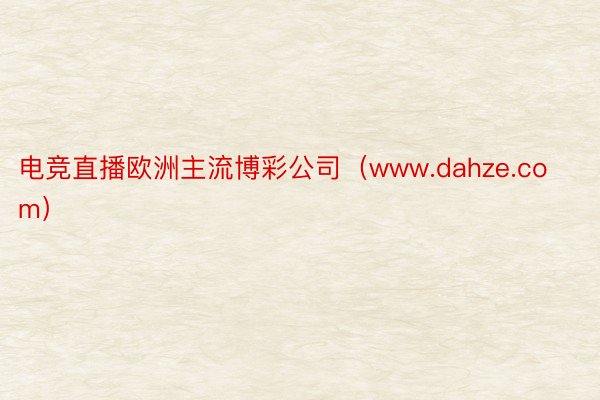 电竞直播欧洲主流博彩公司（www.dahze.com）