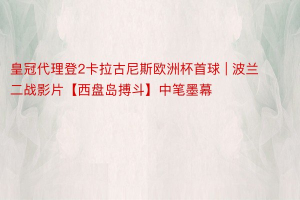 皇冠代理登2卡拉古尼斯欧洲杯首球 | 波兰二战影片【西盘岛搏斗】中笔墨幕