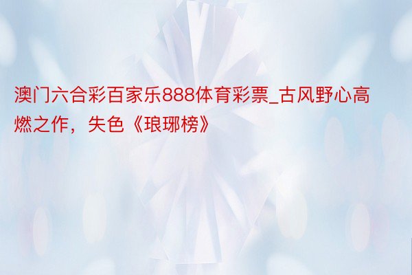 澳门六合彩百家乐888体育彩票_古风野心高燃之作，失色《琅琊榜》