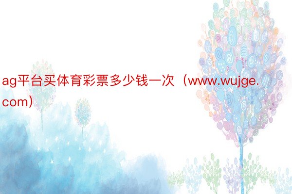 ag平台买体育彩票多少钱一次（www.wujge.com）