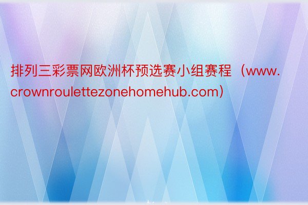 排列三彩票网欧洲杯预选赛小组赛程（www.crownroulettezonehomehub.com）