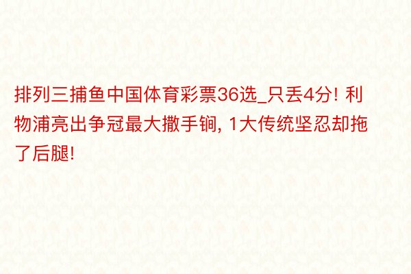 排列三捕鱼中国体育彩票36选_只丢4分! 利物浦亮出争冠最大撒手锏, 1大传统坚忍却拖了后腿!