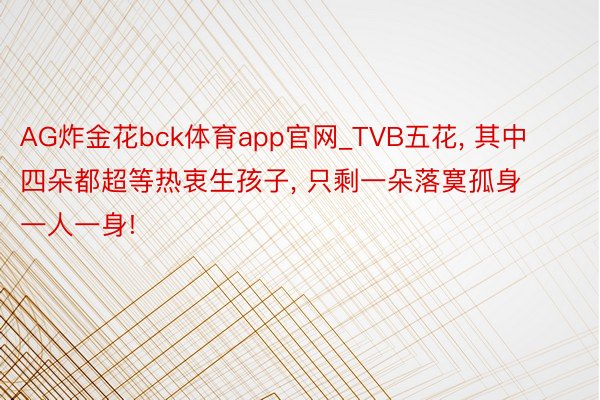 AG炸金花bck体育app官网_TVB五花, 其中四朵都超等热衷生孩子, 只剩一朵落寞孤身一人一身!