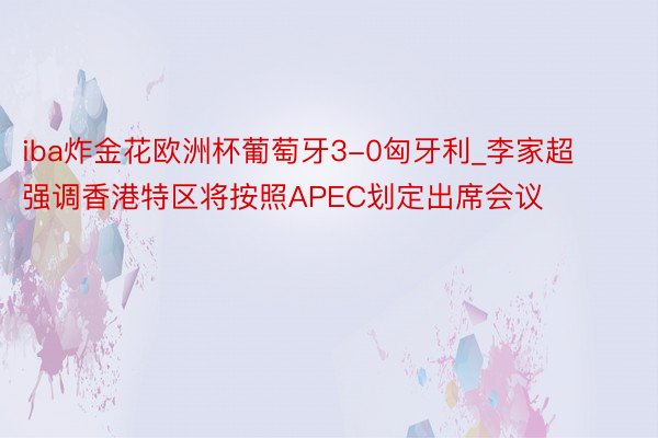 iba炸金花欧洲杯葡萄牙3-0匈牙利_李家超强调香港特区将按照APEC划定出席会议