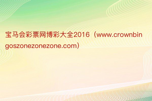 宝马会彩票网博彩大全2016（www.crownbingoszonezonezone.com）