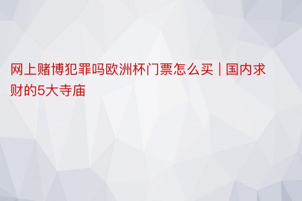 网上赌博犯罪吗欧洲杯门票怎么买 | 国内求财的5大寺庙