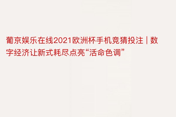 葡京娱乐在线2021欧洲杯手机竞猜投注 | 数字经济让新式耗尽点亮“活命色调”