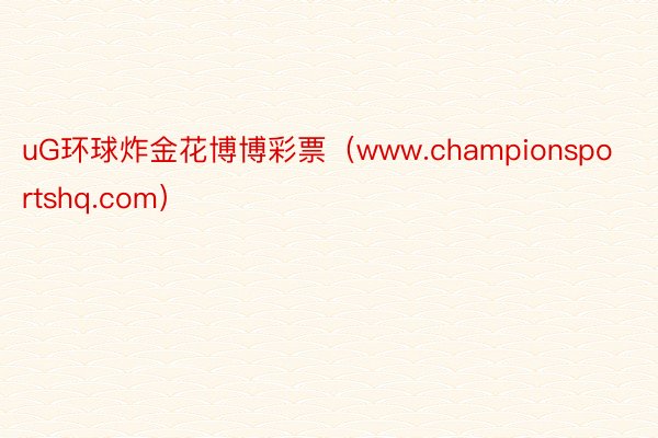 uG环球炸金花博博彩票（www.championsportshq.com）