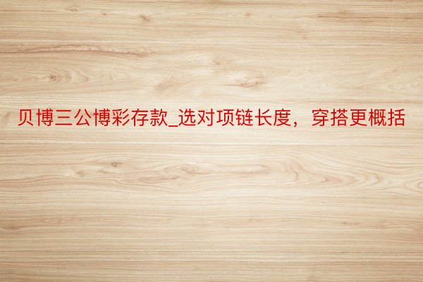 贝博三公博彩存款_选对项链长度，穿搭更概括