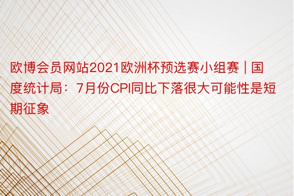 欧博会员网站2021欧洲杯预选赛小组赛 | 国度统计局：7月份CPI同比下落很大可能性是短期征象