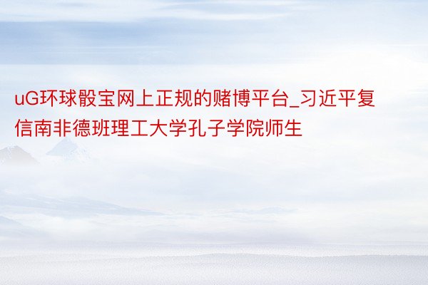 uG环球骰宝网上正规的赌博平台_习近平复信南非德班理工大学孔子学院师生