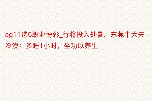 ag11选5职业博彩_行将投入处暑，东莞中大夫冷漠：多睡1小时，坐功以养生