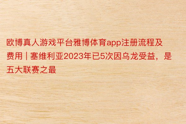 欧博真人游戏平台雅博体育app注册流程及费用 | 塞维利亚2023年已5次因乌龙受益,是五大联赛之最