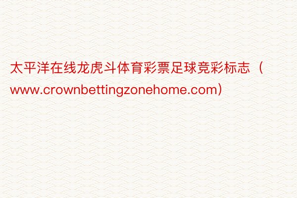 太平洋在线龙虎斗体育彩票足球竞彩标志（www.crownbettingzonehome.com）