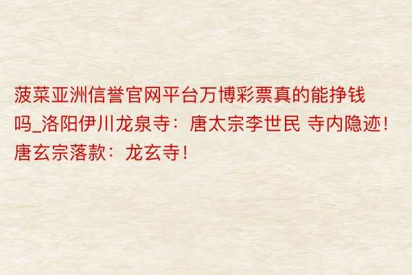 菠菜亚洲信誉官网平台万博彩票真的能挣钱吗_洛阳伊川龙泉寺：唐太宗李世民 寺内隐迹！唐玄宗落款：龙玄寺！