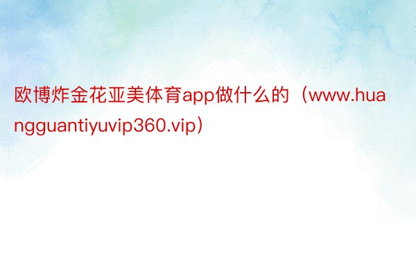 欧博炸金花亚美体育app做什么的（www.huangguantiyuvip360.vip）