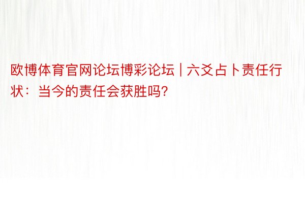 欧博体育官网论坛博彩论坛 | 六爻占卜责任行状：当今的责任会获胜吗？