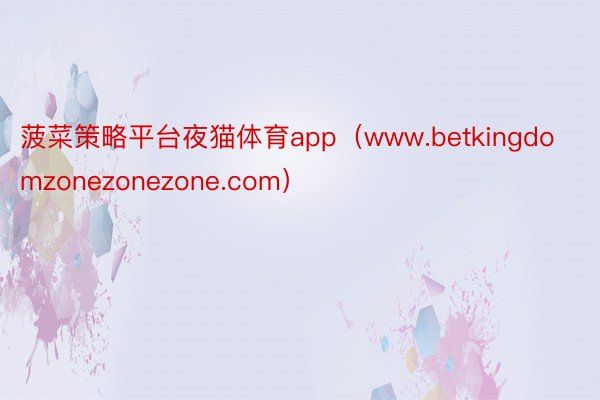 菠菜策略平台夜猫体育app（www.betkingdomzonezonezone.com）