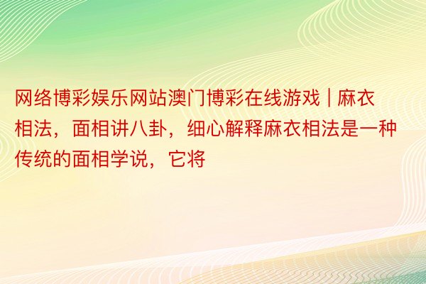 网络博彩娱乐网站澳门博彩在线游戏 | 麻衣相法,面相讲八卦,细心解释麻衣相法是一种传统的面相学说,它将