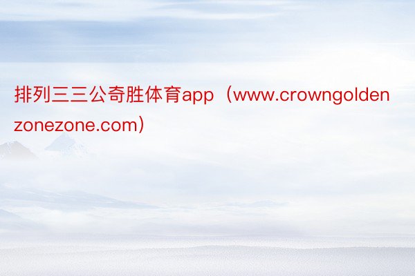 排列三三公奇胜体育app（www.crowngoldenzonezone.com）