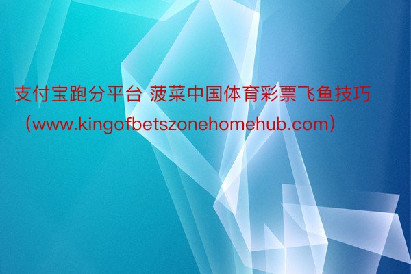 支付宝跑分平台 菠菜中国体育彩票飞鱼技巧（www.kingofbetszonehomehub.com）