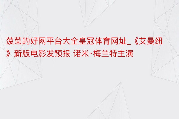 菠菜的好网平台大全皇冠体育网址_《艾曼纽》新版电影发预报 诺米·梅兰特主演