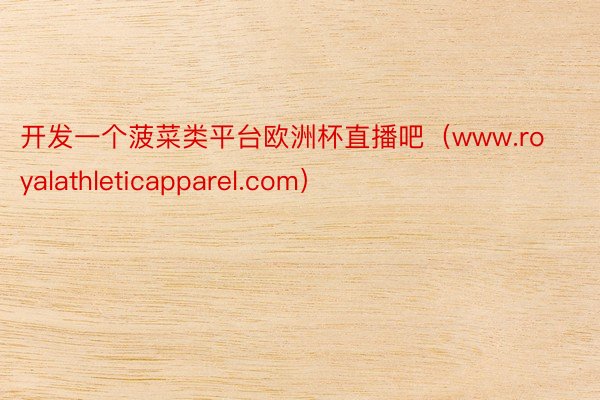 开发一个菠菜类平台欧洲杯直播吧（www.royalathleticapparel.com）