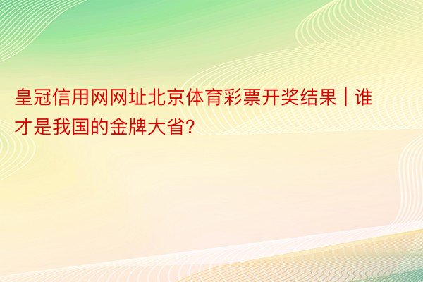 皇冠信用网网址北京体育彩票开奖结果 | 谁才是我国的金牌大省？