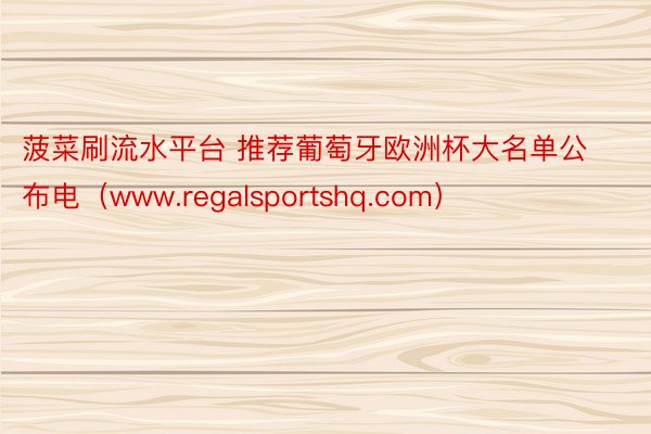 菠菜刷流水平台 推荐葡萄牙欧洲杯大名单公布电（www.regalsportshq.com）