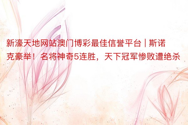 新濠天地网站澳门博彩最佳信誉平台 | 斯诺克豪举！名将神奇5连胜，天下冠军惨败遭绝杀