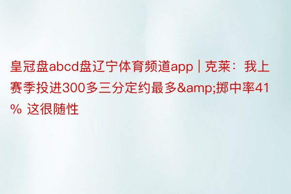 皇冠盘abcd盘辽宁体育频道app | 克莱：我上赛季投进300多三分定约最多&掷中率41% 这很随性